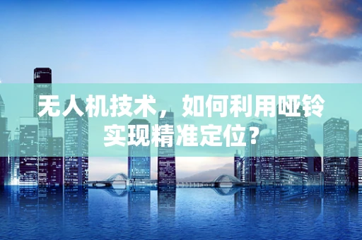 无人机技术，如何利用哑铃实现精准定位？
