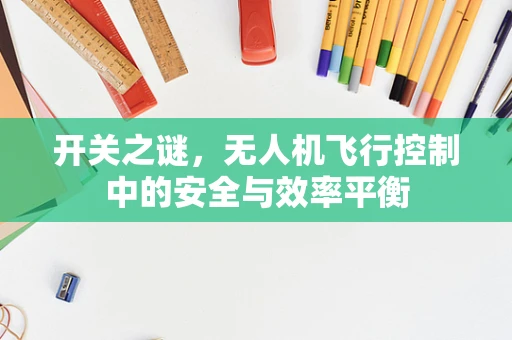 开关之谜，无人机飞行控制中的安全与效率平衡