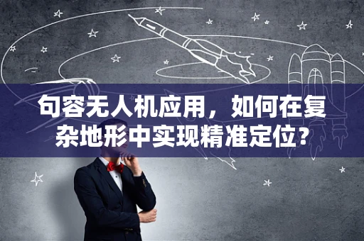 句容无人机应用，如何在复杂地形中实现精准定位？