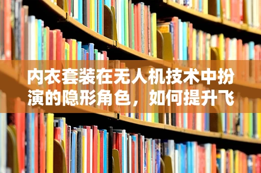 内衣套装在无人机技术中扮演的隐形角色，如何提升飞行稳定性？
