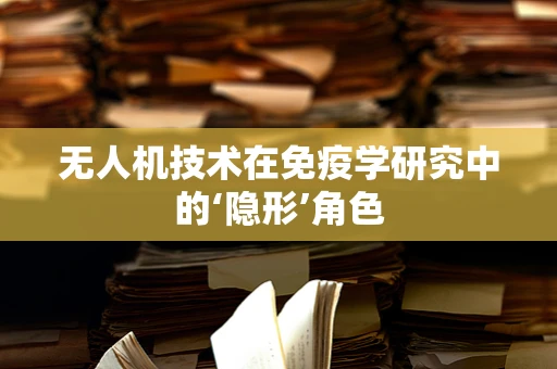 无人机技术在免疫学研究中的‘隐形’角色