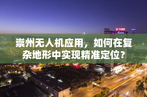 崇州无人机应用，如何在复杂地形中实现精准定位？
