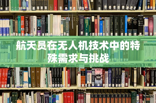 航天员在无人机技术中的特殊需求与挑战