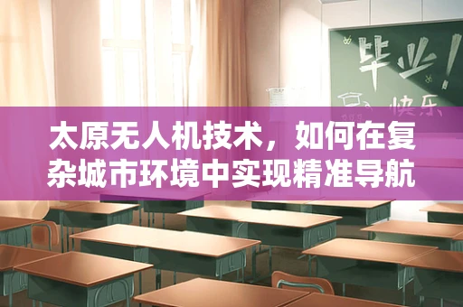 太原无人机技术，如何在复杂城市环境中实现精准导航？