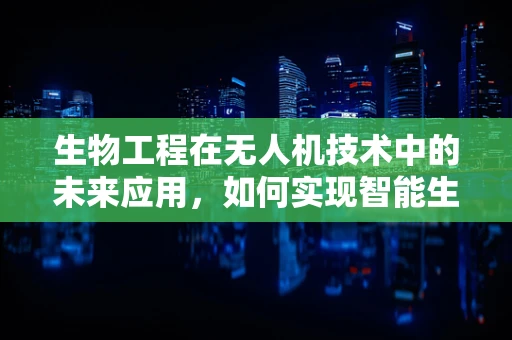生物工程在无人机技术中的未来应用，如何实现智能生物导航？