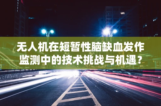 无人机在短暂性脑缺血发作监测中的技术挑战与机遇？