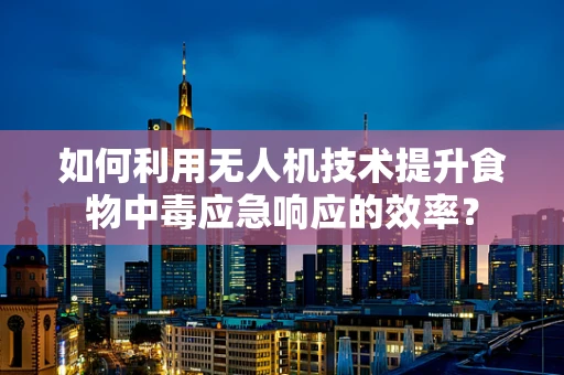 如何利用无人机技术提升食物中毒应急响应的效率？