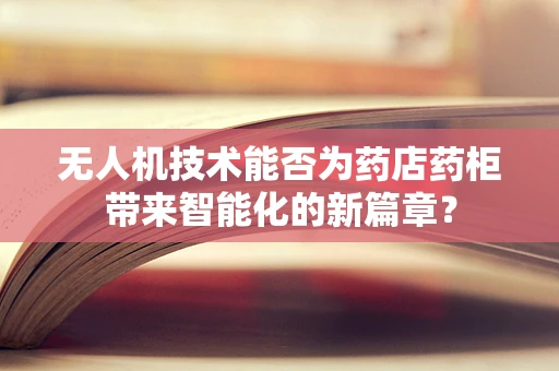 无人机技术能否为药店药柜带来智能化的新篇章？