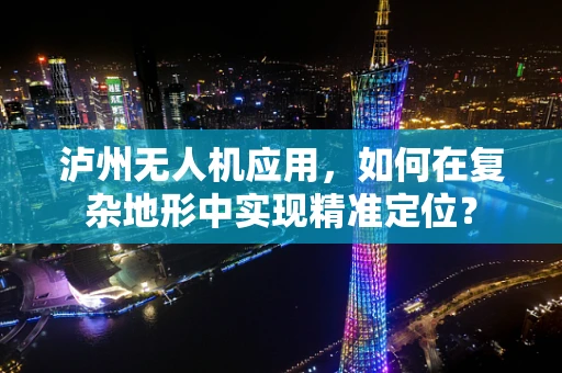 泸州无人机应用，如何在复杂地形中实现精准定位？