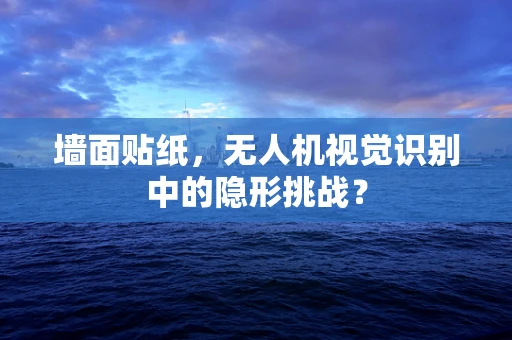 墙面贴纸，无人机视觉识别中的隐形挑战？