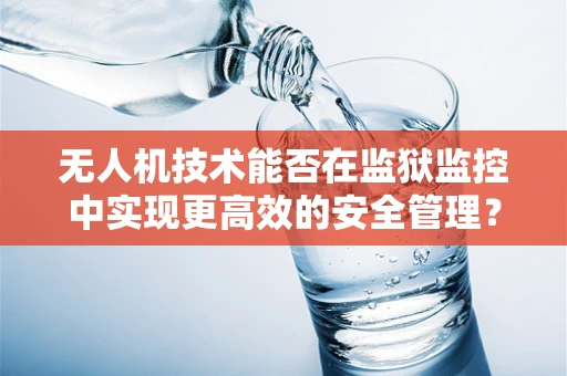 无人机技术能否在监狱监控中实现更高效的安全管理？