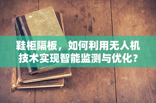 鞋柜隔板，如何利用无人机技术实现智能监测与优化？
