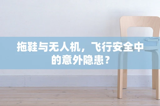 拖鞋与无人机，飞行安全中的意外隐患？