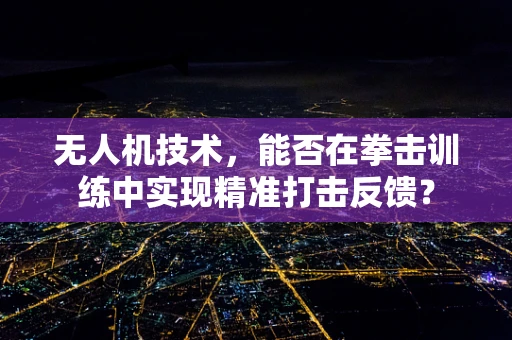 无人机技术，能否在拳击训练中实现精准打击反馈？