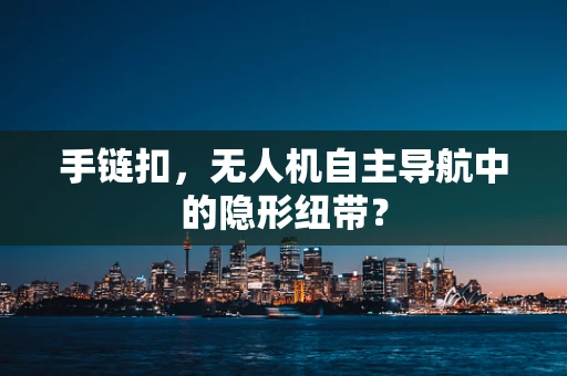 手链扣，无人机自主导航中的隐形纽带？