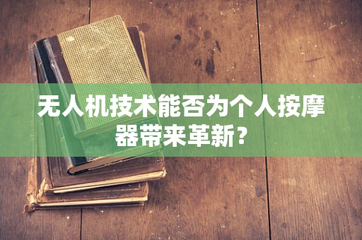 无人机技术能否为个人按摩器带来革新？