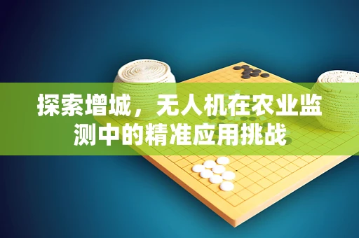 探索增城，无人机在农业监测中的精准应用挑战
