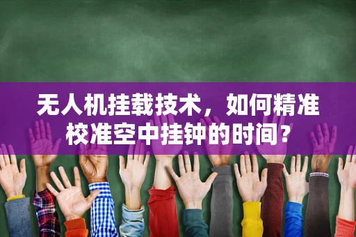 无人机挂载技术，如何精准校准空中挂钟的时间？