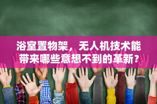 浴室置物架，无人机技术能带来哪些意想不到的革新？
