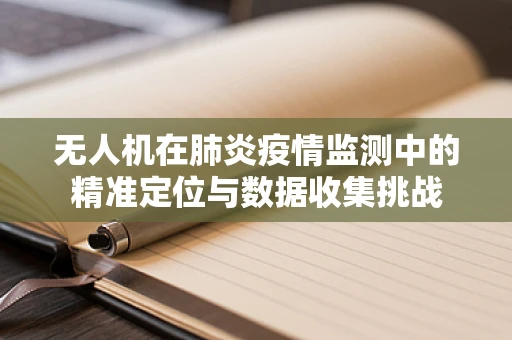 无人机在肺炎疫情监测中的精准定位与数据收集挑战