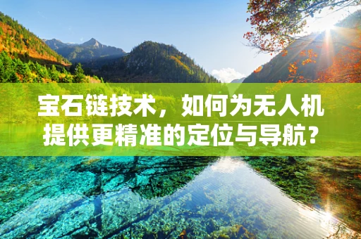 宝石链技术，如何为无人机提供更精准的定位与导航？