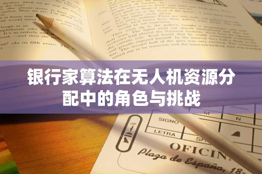 银行家算法在无人机资源分配中的角色与挑战