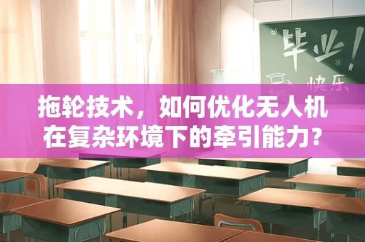 拖轮技术，如何优化无人机在复杂环境下的牵引能力？