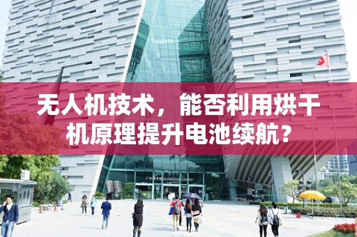 无人机技术，能否利用烘干机原理提升电池续航？