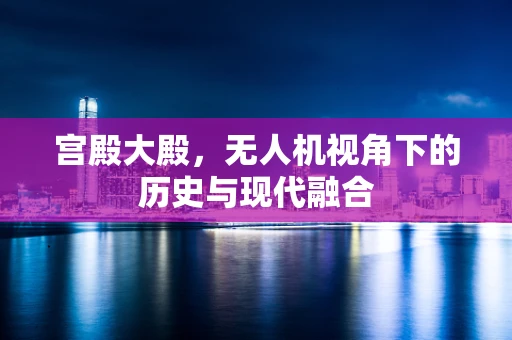 宫殿大殿，无人机视角下的历史与现代融合