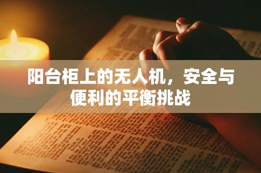 阳台柜上的无人机，安全与便利的平衡挑战