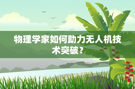 物理学家如何助力无人机技术突破？