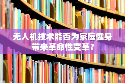 无人机技术能否为家庭健身带来革命性变革？