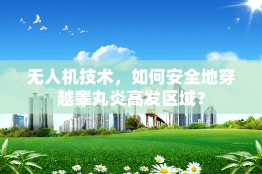无人机技术，如何安全地穿越睾丸炎高发区域？
