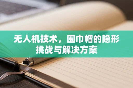 无人机技术，围巾帽的隐形挑战与解决方案