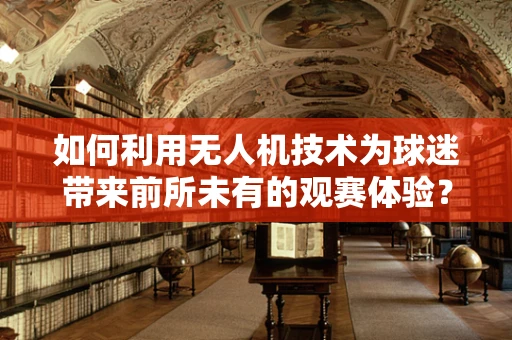 如何利用无人机技术为球迷带来前所未有的观赛体验？