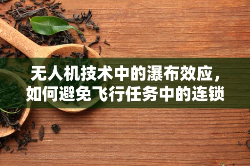 无人机技术中的瀑布效应，如何避免飞行任务中的连锁故障？