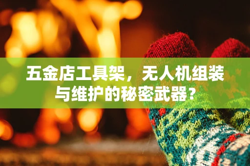 五金店工具架，无人机组装与维护的秘密武器？