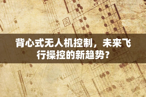 背心式无人机控制，未来飞行操控的新趋势？