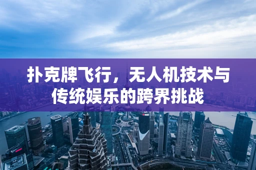 扑克牌飞行，无人机技术与传统娱乐的跨界挑战