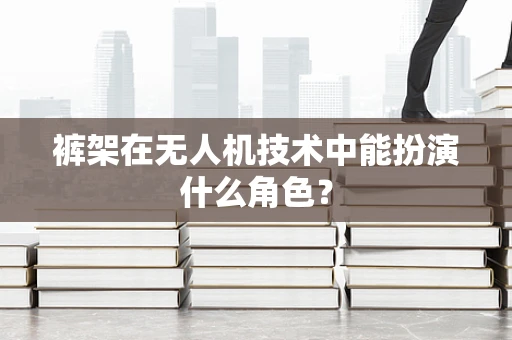 裤架在无人机技术中能扮演什么角色？