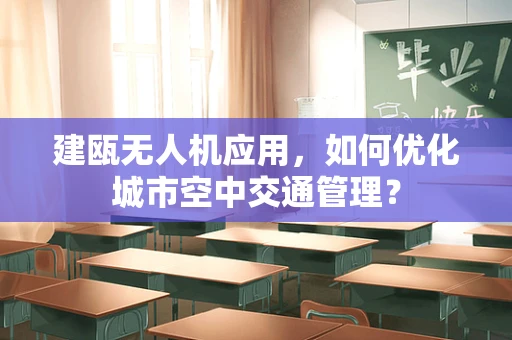 建瓯无人机应用，如何优化城市空中交通管理？