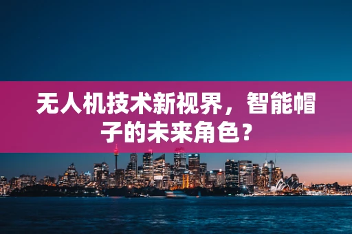 无人机技术新视界，智能帽子的未来角色？