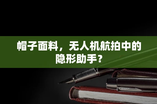 帽子面料，无人机航拍中的隐形助手？