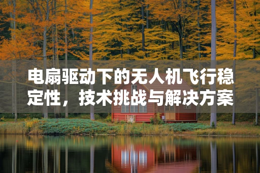 电扇驱动下的无人机飞行稳定性，技术挑战与解决方案