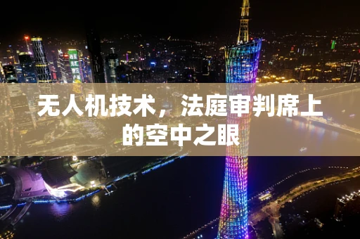 无人机技术，法庭审判席上的空中之眼