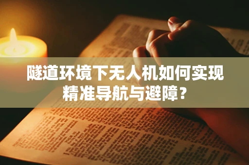 隧道环境下无人机如何实现精准导航与避障？