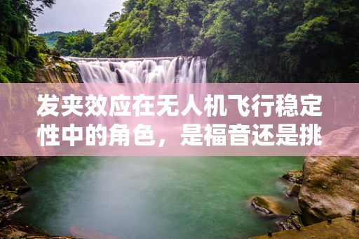 发夹效应在无人机飞行稳定性中的角色，是福音还是挑战？