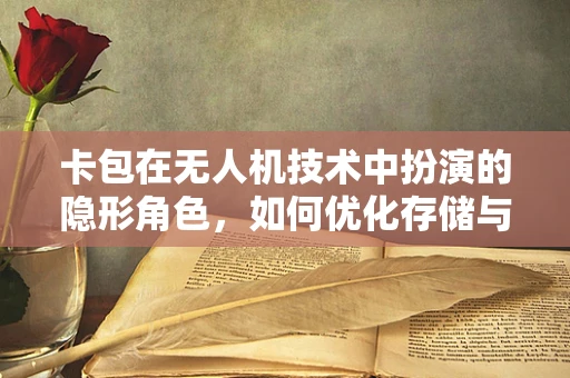 卡包在无人机技术中扮演的隐形角色，如何优化存储与传输效率？