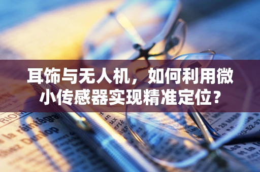 耳饰与无人机，如何利用微小传感器实现精准定位？