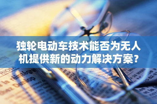 独轮电动车技术能否为无人机提供新的动力解决方案？